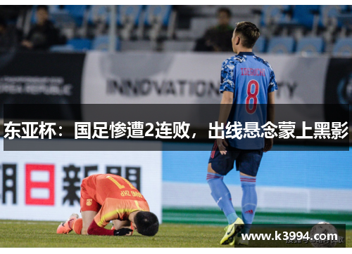 东亚杯：国足惨遭2连败，出线悬念蒙上黑影